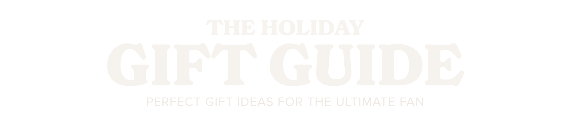 The Holiday Gift Guide. Perfect gift ideas for the ultimate fan.